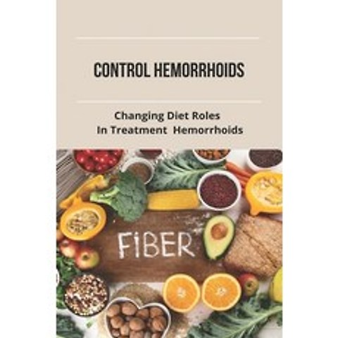 Control Hemorrhoids: Changing Diet Roles In Treatment Hemorrhoids: What Shrinks Hemorrhoids Fast Paperback, Independently Published, English, 9798746211712