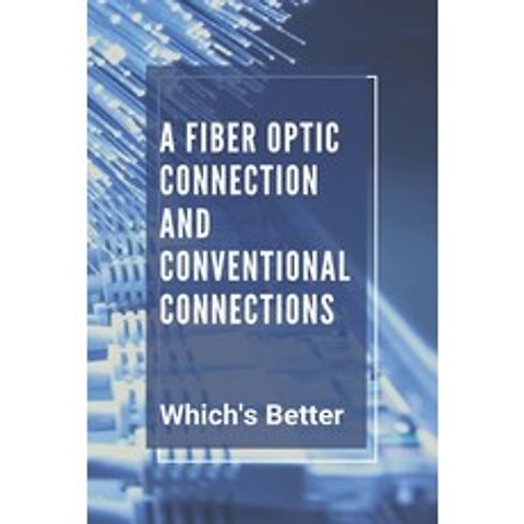A Fiber Optic Connection And Conventional Connections: Whichs Better: Fiber Optic Cable Internet Co... Paperback, Independently Published, English, 9798749066845