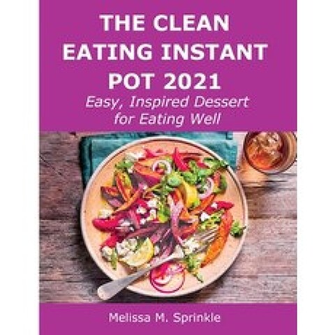 (영문도서) The Clean Eating Instant Pot 2021: Easy Inspired Dessert for Eating Well Paperback, Melissa M. Sprinkle, English, 9781008919600