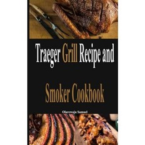 Traeger Grill Recipe and Smoker Cookbook: The Complete Guide to know how to Steak Grill Flavorful Re... Paperback, Independently Published, English, 9798591731380