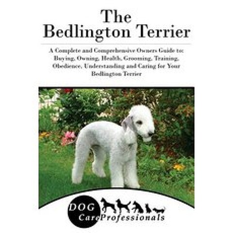 The Bedlington Terrier: A Complete and Comprehensive Owners Guide To: Buying Owning Health Grooming..., Createspace Independent Publishing Platform