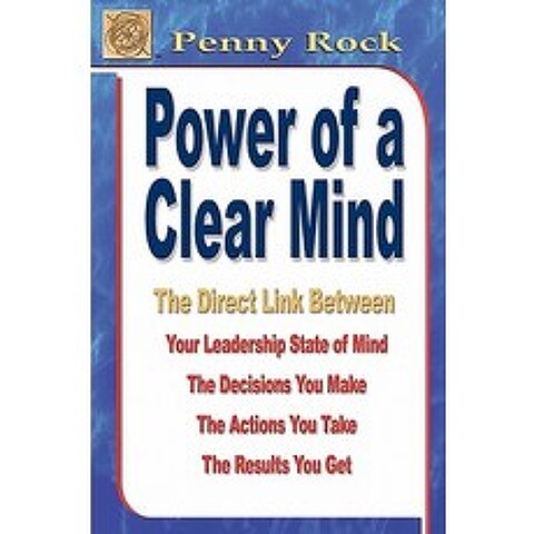 Power of a Clear Mind: The Direct Link Between Your Leadership State of Mind the Decisions You Make ..., Penny Rock