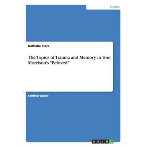 The Topics of Trauma and Memory in Toni Morrisons Beloved Paperback, Grin Publishing