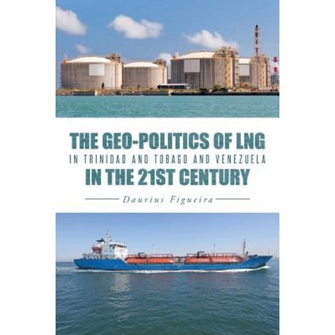 The Geo-Politics of Lng in Trinidad and Tobago and Venezuela in the 21st Century Paperback, iUniverse
