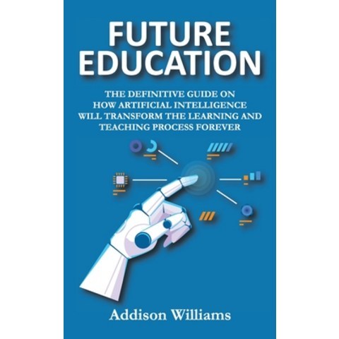 (영문도서) Future Education: The Definitive Guide on How Artificial Intelligence Will Transform the Lear... Hardcover, Addison Williams, English, 9781802280487