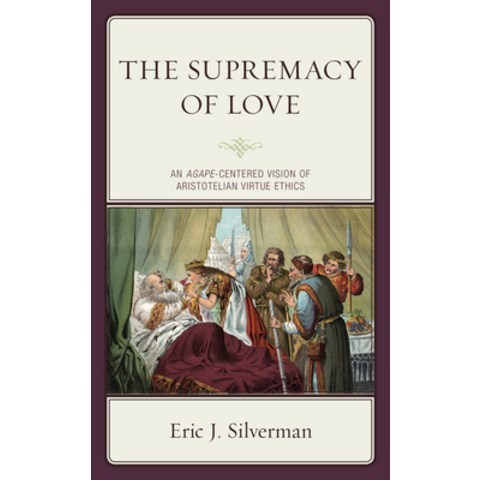 (영문도서) The Supremacy of Love: An Agape-Centered Vision of Aristotelian Virtue Ethics Hardcover, Lexington Books, English, 9781793608833