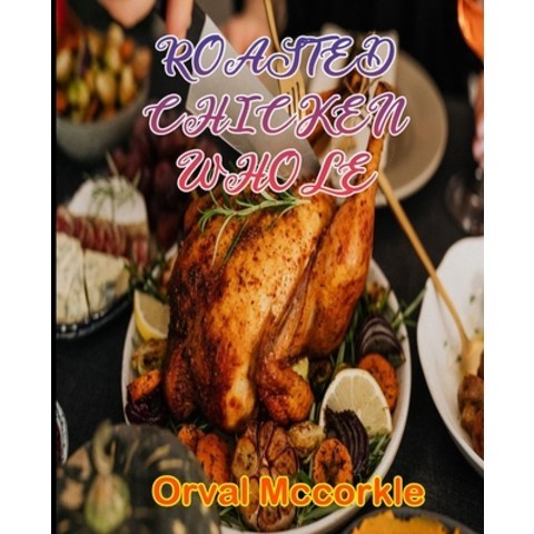 Roasted Chicken Whole: 150 recipe Delicious and Easy The Ultimate Practical Guide Easy bakes Recipes... Paperback, Independently Published, English, 9798748506816