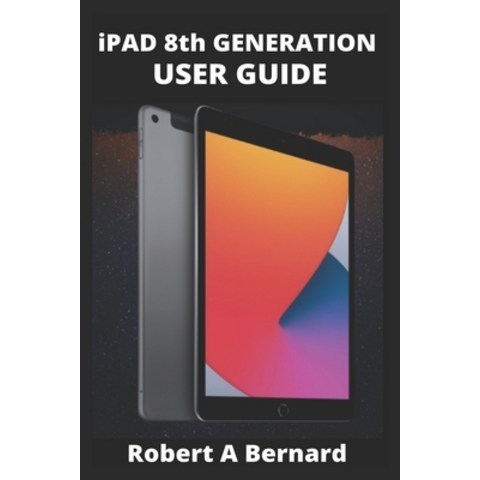 iPAD 8th GENERATION USER GUIDE: A Complete Step By Step Guide To Master The New iPad 8th generation ... Paperback, Independently Published, English, 9798551811244