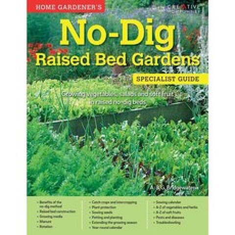 Home Gardeners No-Dig Raised Bed Gardens: Growing Vegetables Salads and Soft Fruit in Raised No-Dig Beds, Creative Homeowner Pr