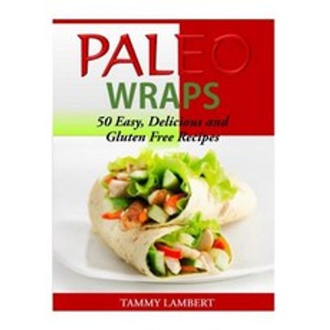 Paleo Wraps: 50 Easy Delicious and Gluten Free Recipes Paperback, Createspace Independent Publishing Platform