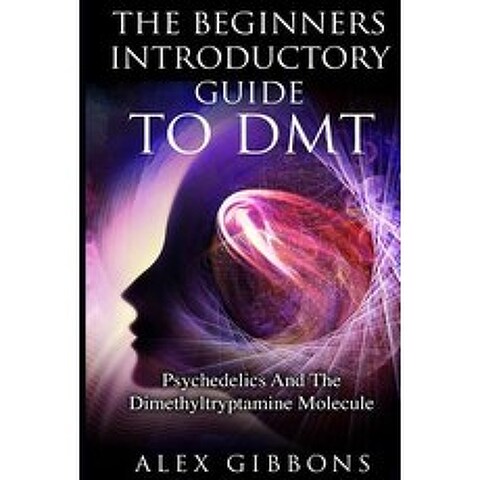The Beginners Introductory Guide To DMT - Psychedelics And The Dimethyltryptamine Molecule Paperback, Siddharth Mamhotra