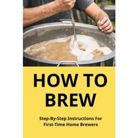 (영문도서) How To Brew: Step-By-Step Instructions For First-Time Home Brewers: Homemade Beer Paperback, Independently Published, English, 9798501972643