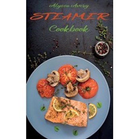 Steamer Cookbook: Delicious Low Calorie and Time-Saving Steamed Recipes for a Healthier Diet Hardcover, Alyssa Avery, English, 9781802610093