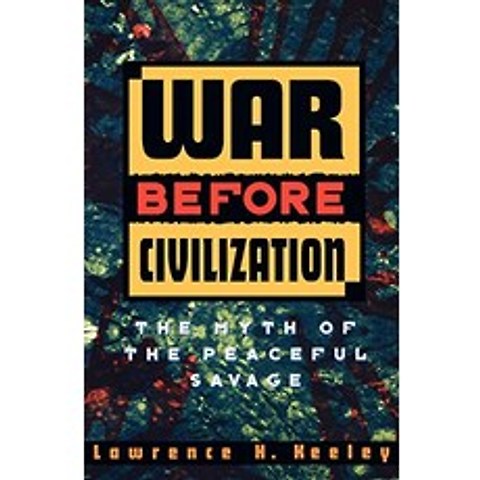 War Before Civilization The Myth of the Peaceful Savage