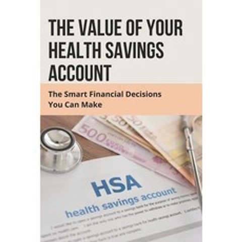 (영문도서) The Value Of Your Health Savings Account: The Smart Financial Decisions You Can Make: Hsa Ins... Paperback, Independently Published, English, 9798506053330