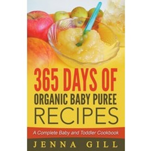 365 Days Of Organic Baby Puree Recipes: A Complete Baby and Toddler Cookbook Paperback, Jenna Gill, English, 9781393954163