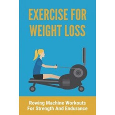 Exercise For Weight Loss: Rowing Machine Workouts For Strength And Endurance: Weight Loss Exercises ... Paperback, Independently Published, English, 9798743787791