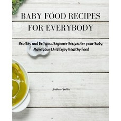 (영문도서) Baby Food Recipes for Everybody: Healthy and Delicious Beginner Recipes for your Baby. Make y... Paperback, Andrew Foster, English, 9781803019901