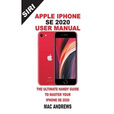 Apple iPhone Se 2020 User Manual: The Ultimate Handy Guide to Master your IPhone SE and IOS 13 Updat... Paperback, Independently Published
