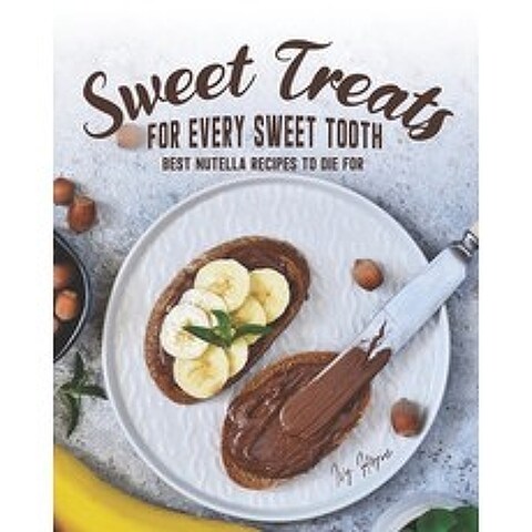Sweet Treats for Every Sweet Tooth: Best Nutella Recipes to Die For Paperback, Independently Published