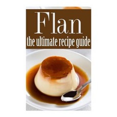 Flan - The Ultimate Recipe Guide Paperback, Createspace Independent Publishing Platform