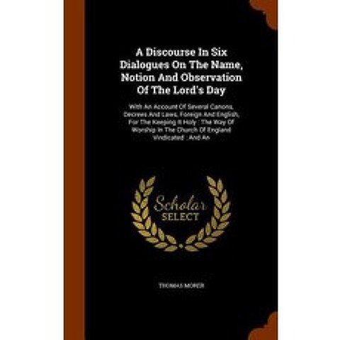A Discourse in Six Dialogues on the Name Notion and Observation of the Lords Day: With an Account of..., Arkose Press