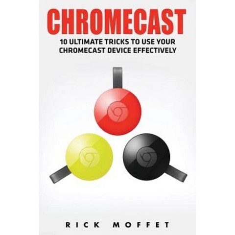 Chromecast: 10 Ultimate Tricks to Use Your Chromecast Device Effectively (Booklet) Paperback, Createspace Independent Publishing Platform