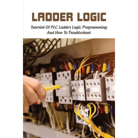Ladder Logic: Tutorial Of PLC Ladder Logic Programming & How To Troubleshoot: Ladder Logic Programmi... Paperback, Independently Published, English, 9798728902072