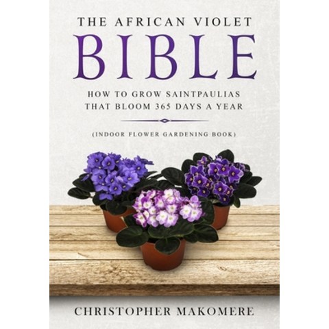 (영문도서) The African violet Bible: How to Grow Saintpaulias that Bloom 365 Days a Year (Indoor Flower Gardeni... Paperback, Independently Published, English, 9781686107948