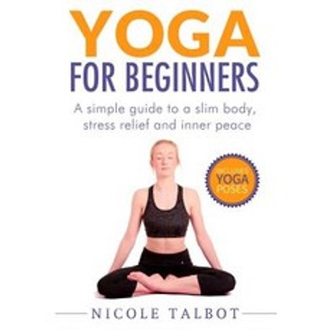 Yoga for Beginners: A Simple Guide to a Slim Body Stress Relief and Inner Peace Paperback, Createspace Independent Publishing Platform