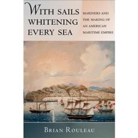 With Sails Whitening Every Sea: Mariners and the Making of an American Maritime Empire Hardcover, Cornell University Press