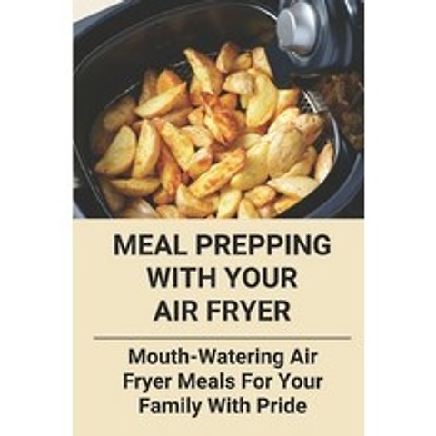 (영문도서) Meal Prepping With Your Air Fryer: Mouth-Watering Air Fryer Meals For Your Family With Pride:... Paperback, Independently Published, English, 9798504582078
