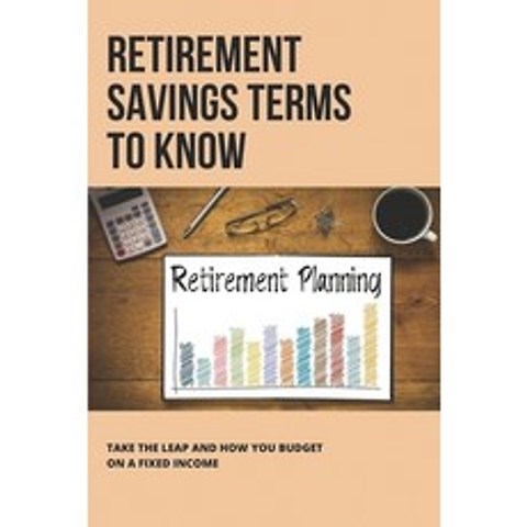 (영문도서) Retirement Savings Terms To Know: Take The Leap And How You Budget On A Fixed Income: Learn A... Paperback, Independently Published, English, 9798505682203