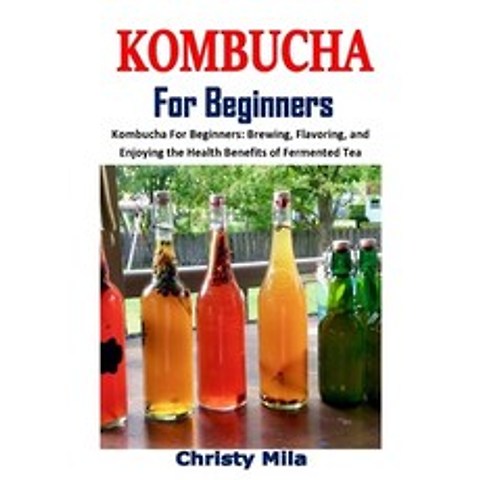 Kombucha for Beginners: Kombucha For Beginners: Brewing Flavoring and Enjoying the Health Benefits... Paperback, Independently Published, English, 9798580920931
