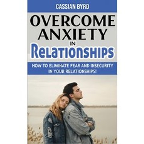 (영문도서) Overcome Anxiety in Relationships: How to Eliminate Fear and Insecurity in Your Relationships... Paperback, Cassian Byrd, English, 9781802764918