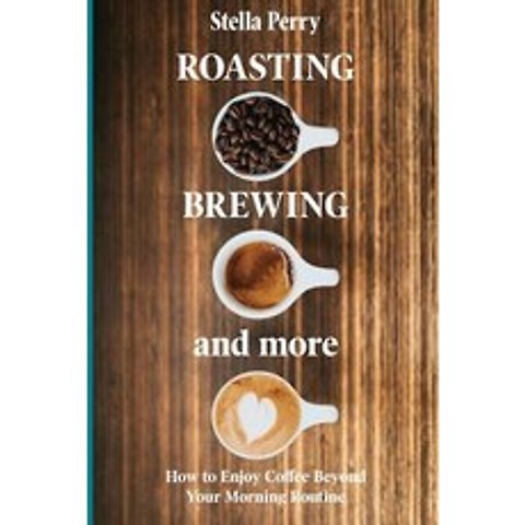 (영문도서) Roasting Brewing and More: How to Enjoy Coffee Beyond your Morning Routine Paperback, Independently Published, English, 9781073062591