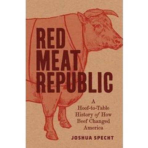 Red Meat Republic A Hoof-To-Table History of How Beef Changed America, Princeton University Press