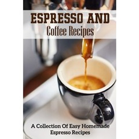 Espresso And Coffee Recipes A Collection Of Easy Homemade Espresso Recipes: Perfect Espresso Making Paperback, Independently Published, English, 9798591447519