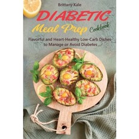 Diabetic Meal Prep Cookbook: Flavorful and Heart-Healthy Low-Carb Dishes to Manage or Avoid Diabetes Paperback, Brittany Kale, English, 9781802610369