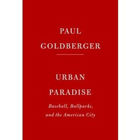 Urban Paradise Baseball Ballparks and the American City, Knopf Publishing Group