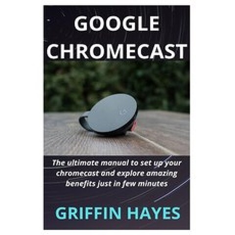 (영문도서) Google Chromecast: The ultimate manual to set up your chromecast and explore amazing benefits just i... Paperback, Independently Published