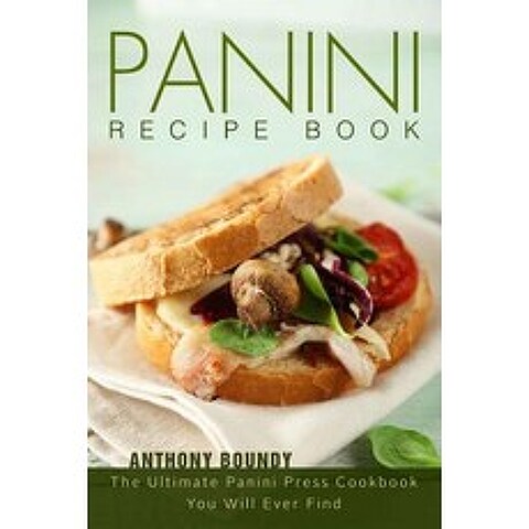 Panini Recipe Book: The Ultimate Panini Press Cookbook You Will Ever Find Paperback, Createspace Independent Publishing Platform