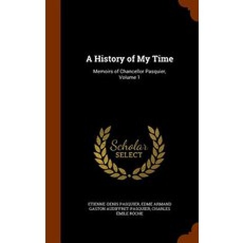 A History of My Time: Memoirs of Chancellor Pasquier Volume 1 Hardcover, Arkose Press