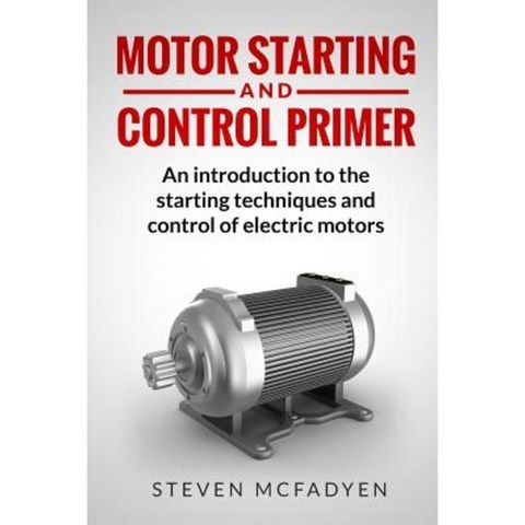 Motor Starting and Control Primer: An Introduction to the Starting Techniques Paperback, Createspace Independent Publishing Platform