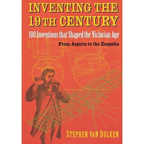 Inventing the 19th Century: 100 Inventions That Shaped the Victorian Age from Aspirin to the Zeppelin Paperback, New York University Press