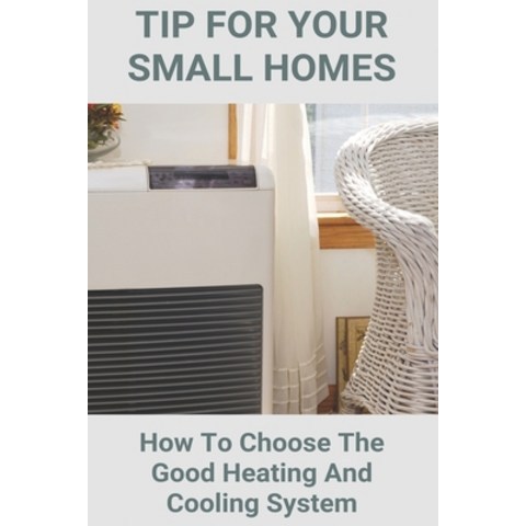 Tip For Your Small Homes: How To Choose The Good Heating And Cooling System: How To Choose The Good ... Paperback, Independently Published, English, 9798749177541