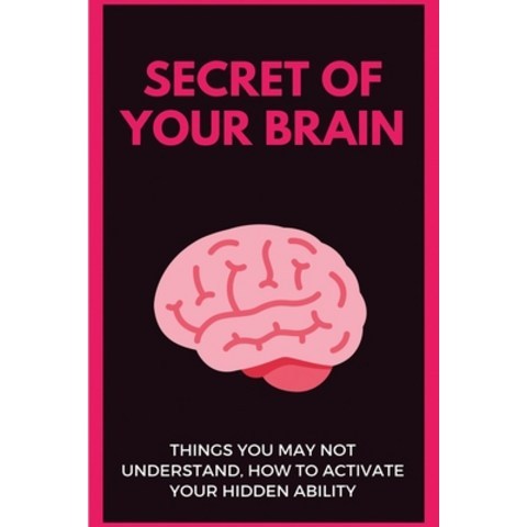 Secret Of Your Brain: Things You May Not Understand How To Activate Your Hidden Ability: Simple Way... Paperback, Independently Published, English, 9798708916754