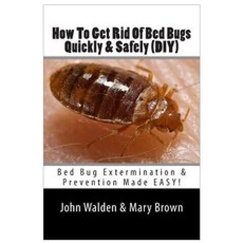 How to Get Rid of Bed Bugs Quickly & Safely (DIY): Bug Extermination Prevention Made Easy, Createspace
