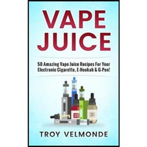 Vape Juice: 50 Amazing Vape Juice Recipes for Your Electronic Cigarette E-Hookah & G-Pen! Paperback, Createspace Independent Publishing Platform