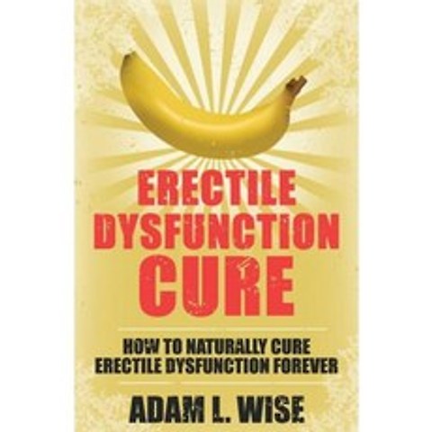 Erectile Dysfunction Cure: How to Naturally Cure Erectile Dysfunction Forever Paperback, Createspace Independent Publishing Platform